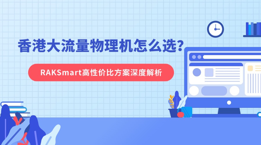 香港大流量物理機怎么選？RAKSmart高性價比方案深度解析